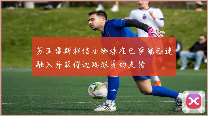苏亚雷斯相信小蜘蛛在巴萨能迅速融入并获得边路球员的支持