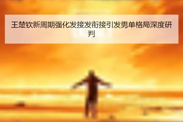 王楚钦新周期强化发接发衔接引发男单格局深度研判