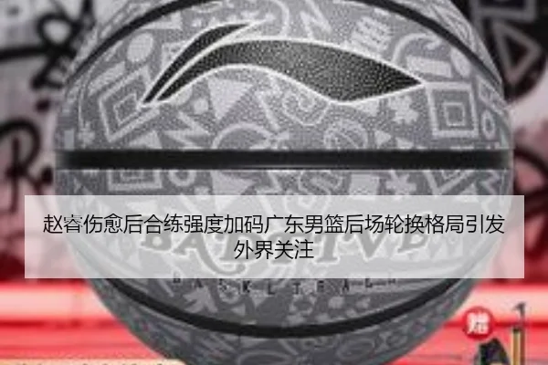 赵睿伤愈后合练强度加码广东男篮后场轮换格局引发外界关注